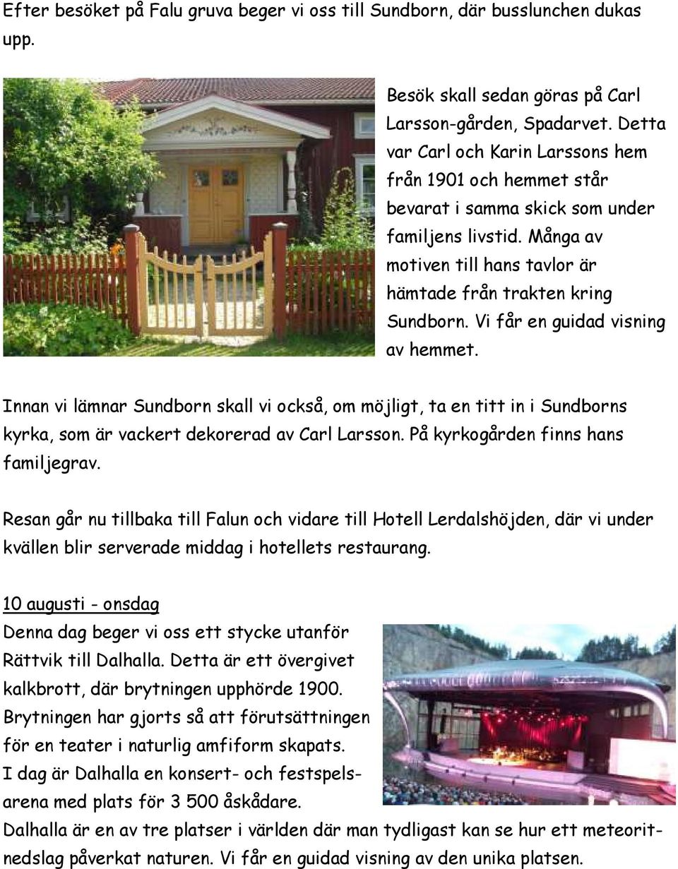 Vi får en guidad visning av hemmet. Innan vi lämnar Sundborn skall vi också, om möjligt, ta en titt in i Sundborns kyrka, som är vackert dekorerad av Carl Larsson.