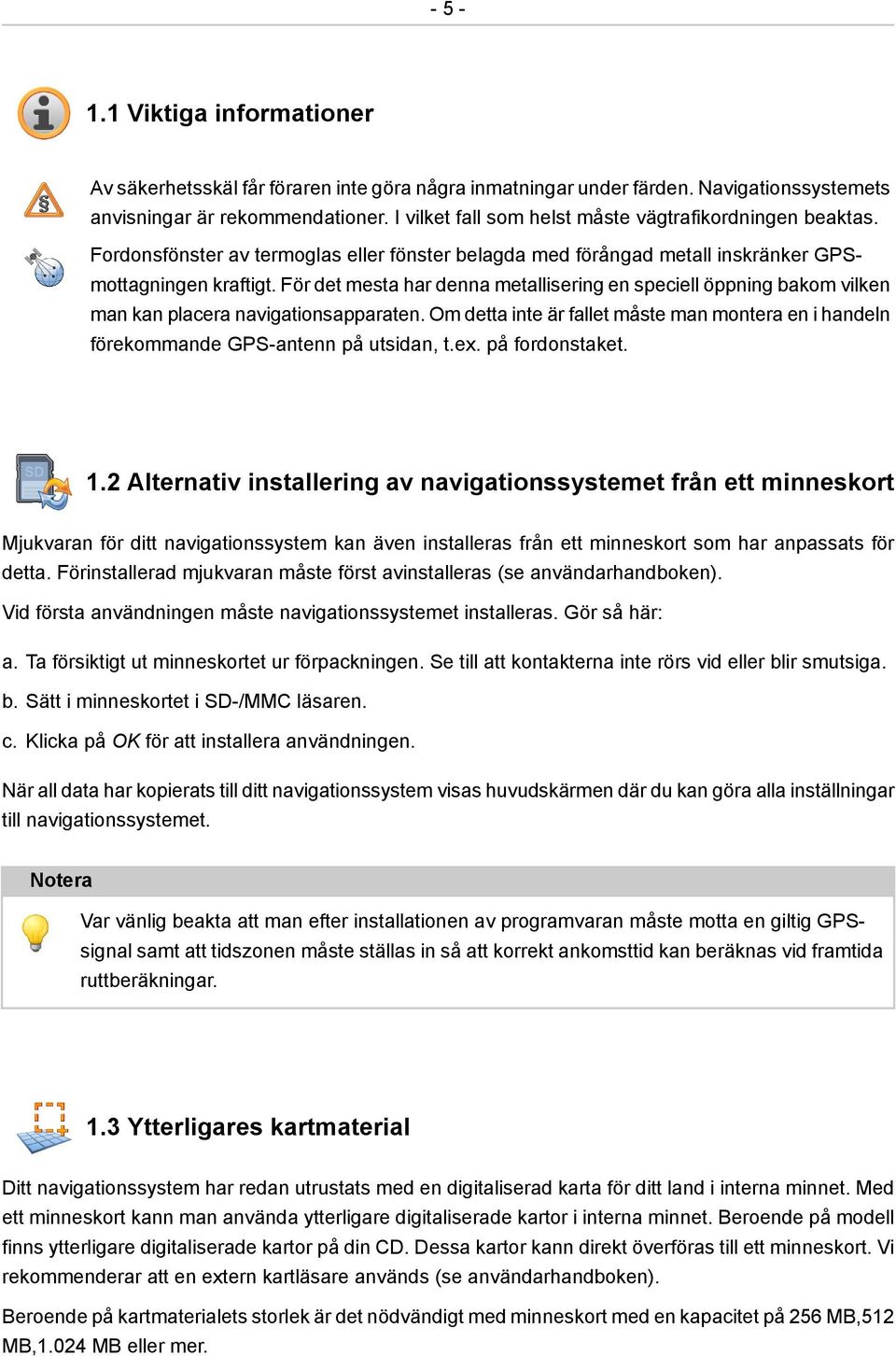 För det mesta har denna metallisering en speciell öppning bakom vilken man kan placera navigationsapparaten.