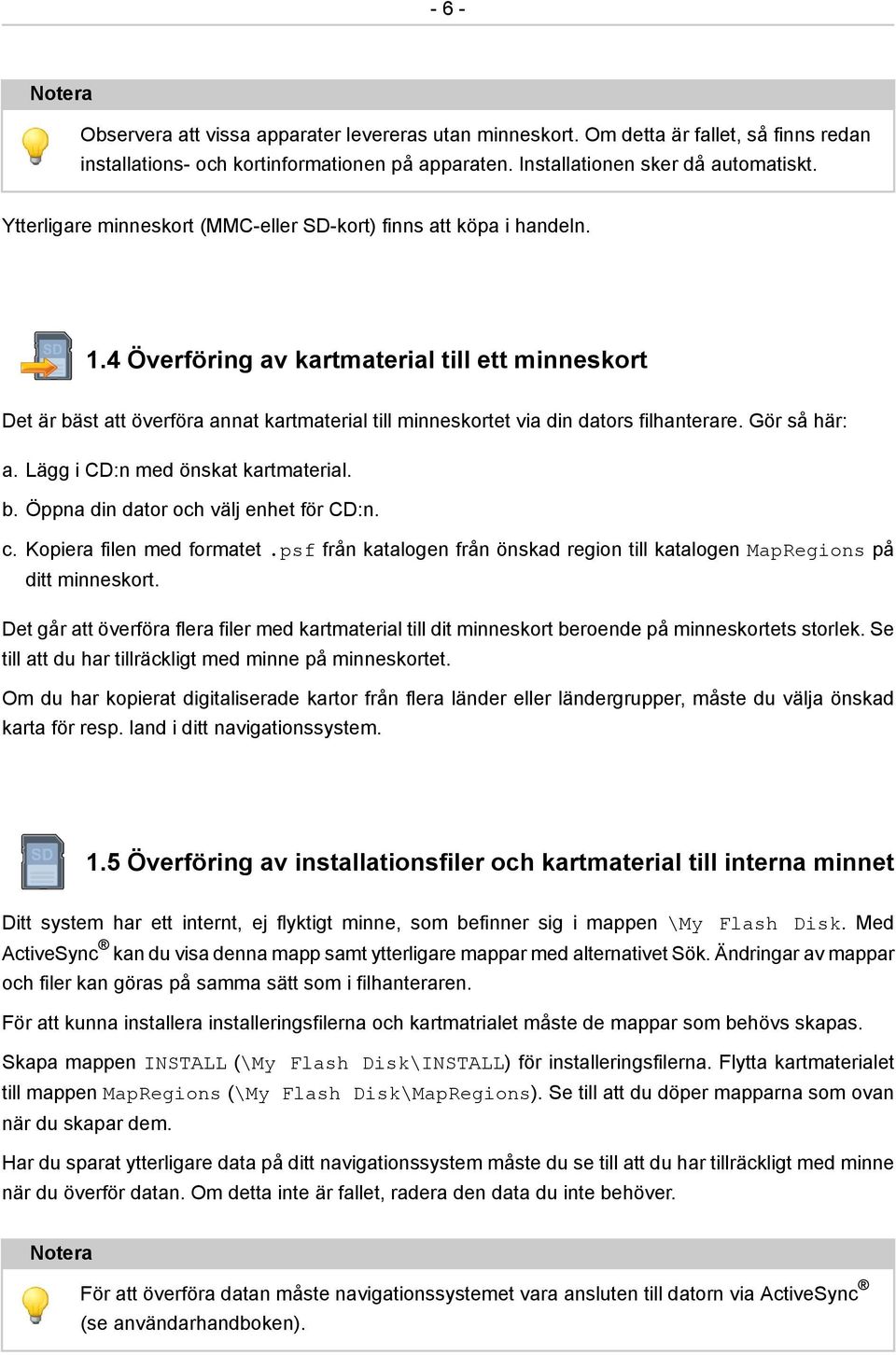 4 Överföring av kartmaterial till ett minneskort Det är bäst att överföra annat kartmaterial till minneskortet via din dators filhanterare. Gör så här: a. Lägg i CD:n med önskat kartmaterial. b. Öppna din dator och välj enhet för CD:n.