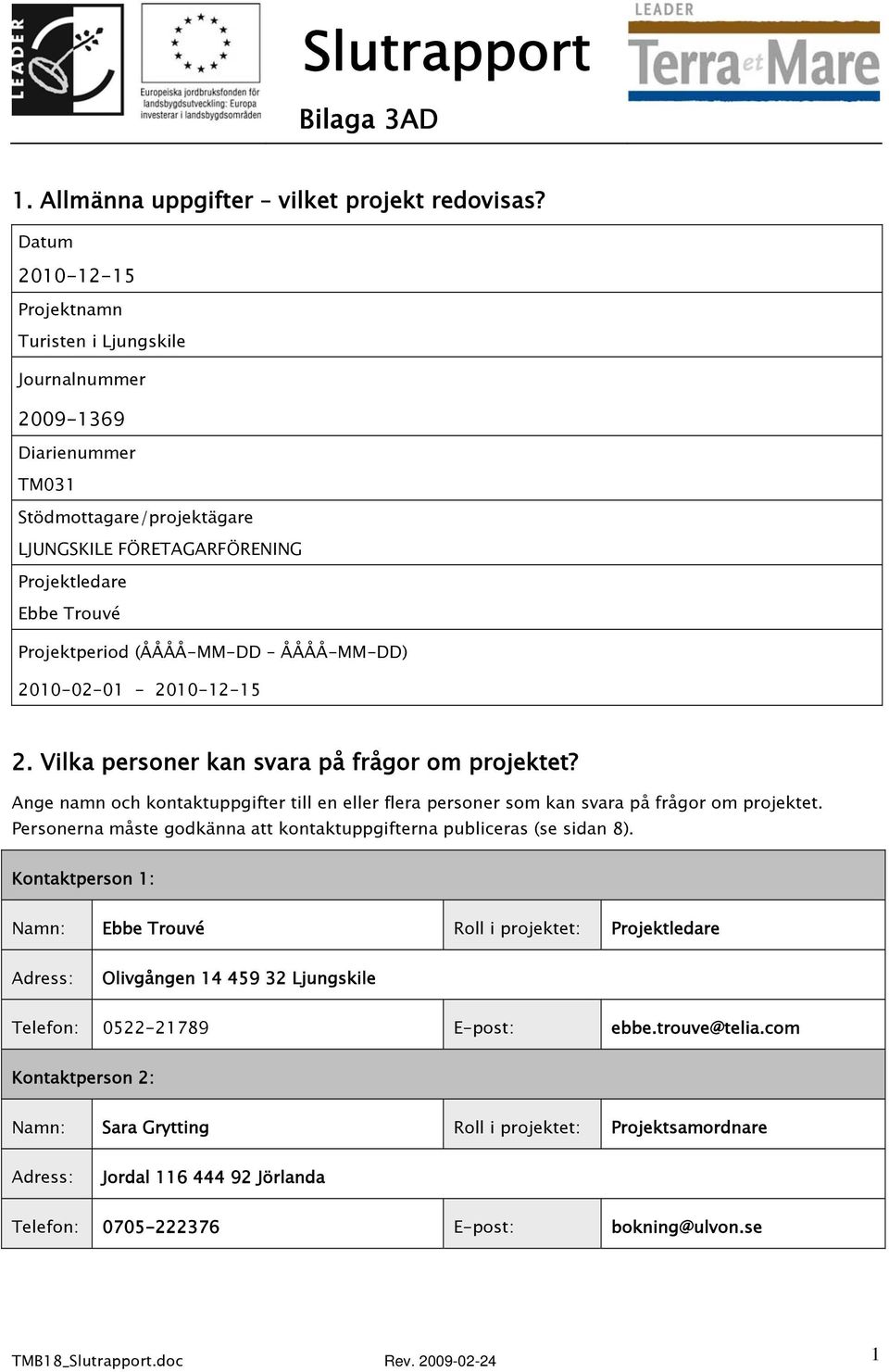 (ÅÅÅÅ-MM-DD ÅÅÅÅ-MM-DD) 2010-02-01-2010-12-15 2. Vilka personer kan svara på frågor om projektet? Ange namn och kontaktuppgifter till en eller flera personer som kan svara på frågor om projektet.