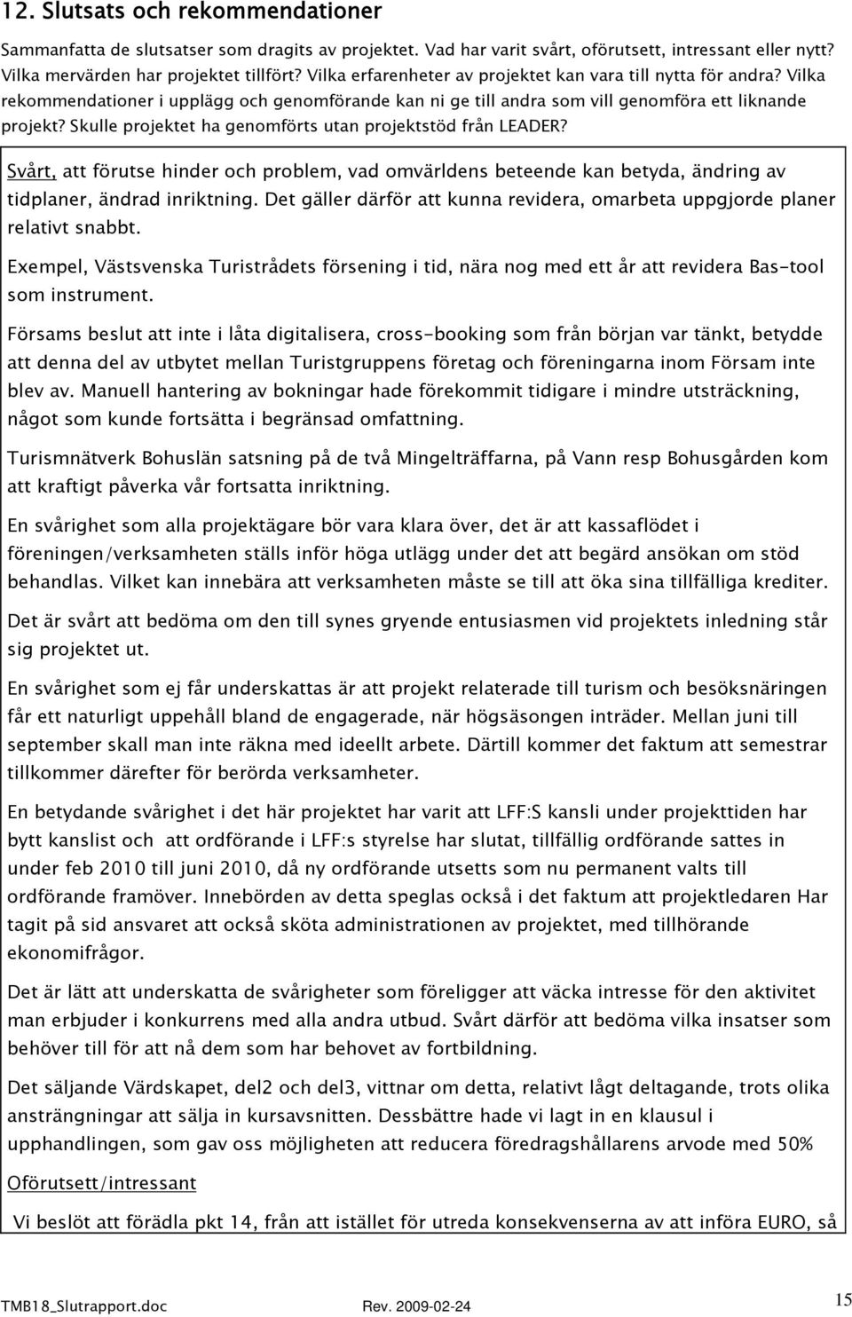 Skulle projektet ha genomförts utan projektstöd från LEADER? Svårt, att förutse hinder och problem, vad omvärldens beteende kan betyda, ändring av tidplaner, ändrad inriktning.