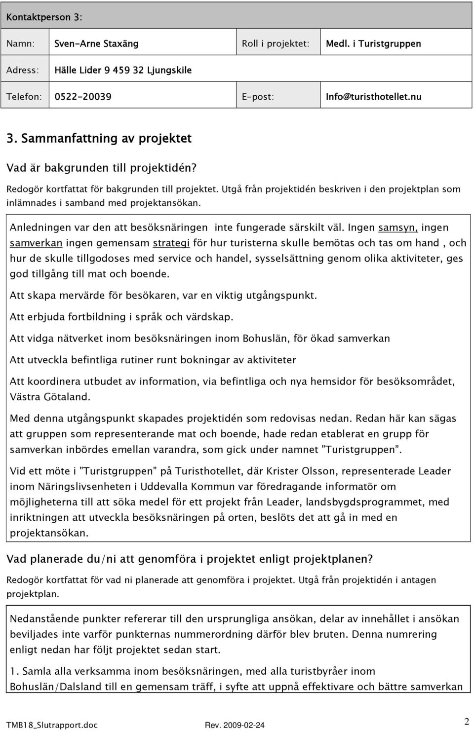 Utgå från projektidén beskriven i den projektplan som inlämnades i samband med projektansökan. Anledningen var den att besöksnäringen inte fungerade särskilt väl.