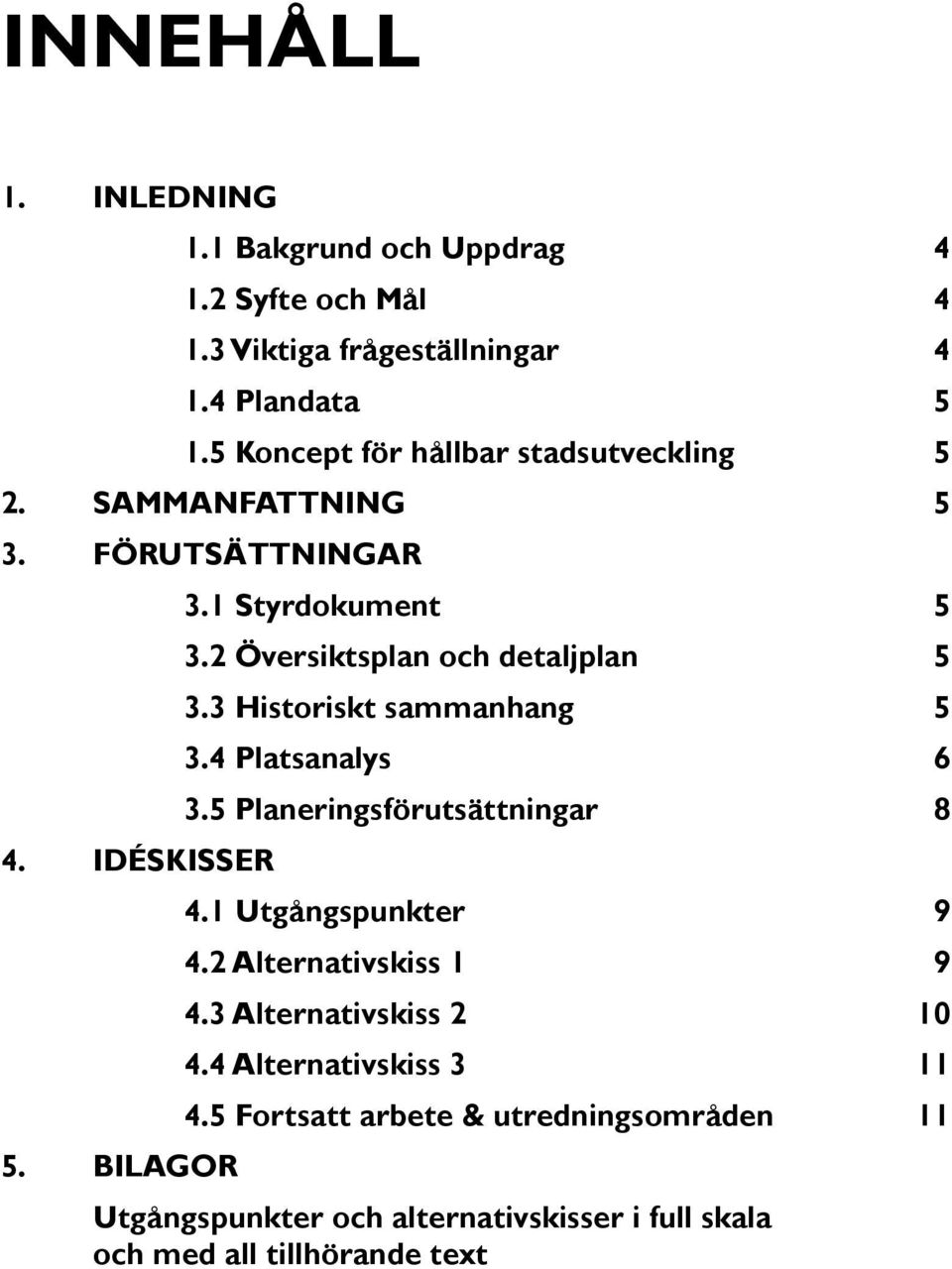 3 Historiskt sammanhang 5 3.4 Platsanalys 6 3.5 Planeringsförutsättningar 8 4. IDÉSKISSER 4.1 Utgångspunkter 9 4.2 Alternativskiss 1 9 4.