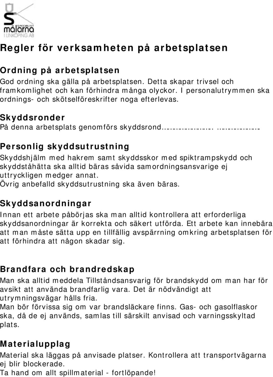 .. Personlig skyddsutrustning Skyddshjälm med hakrem samt skyddsskor med spiktrampskydd och skyddståhätta ska alltid bäras såvida samordningsansvarige ej uttryckligen medger annat.