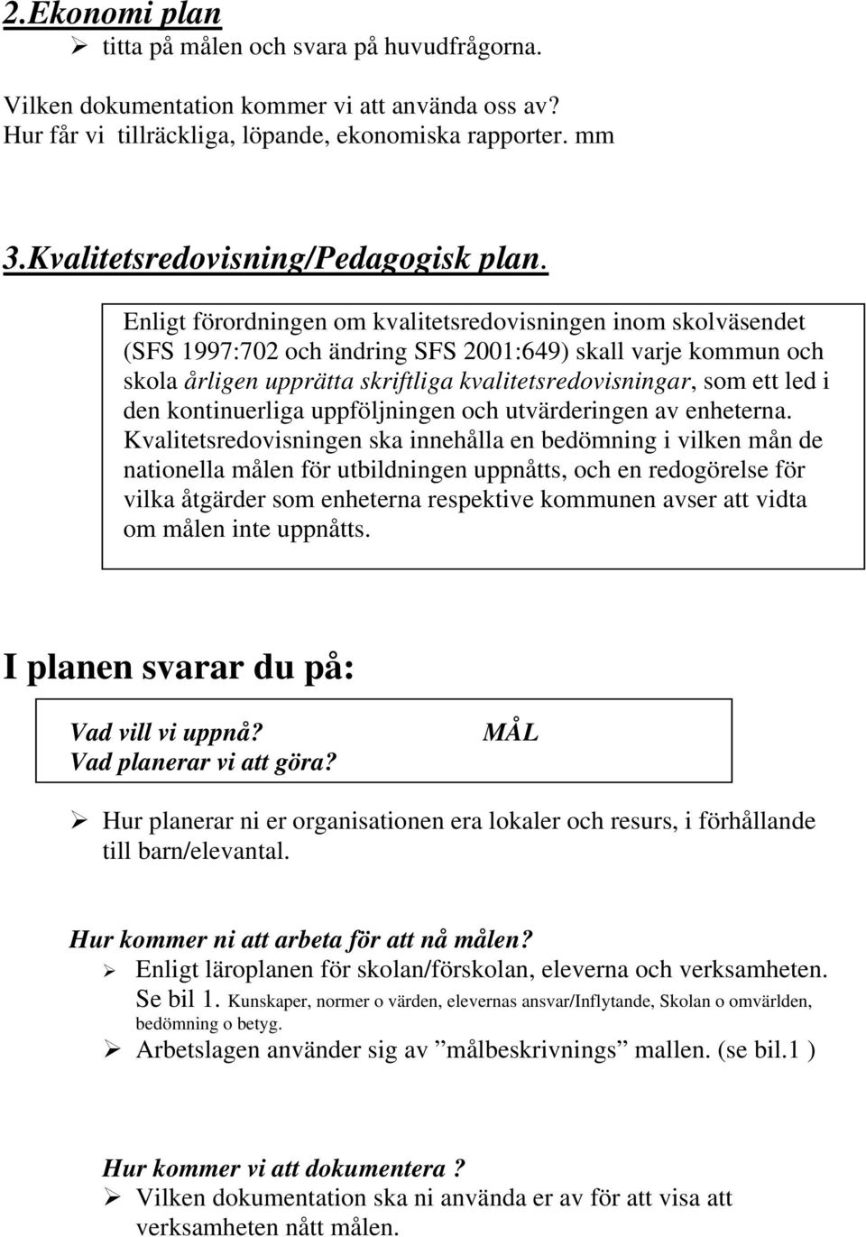 Enligt förordningen om kvalitetsredovisningen inom skolväsendet (SFS 1997:702 och ändring SFS 2001:649) skall varje kommun och skola årligen upprätta skriftliga kvalitetsredovisningar, som ett led i