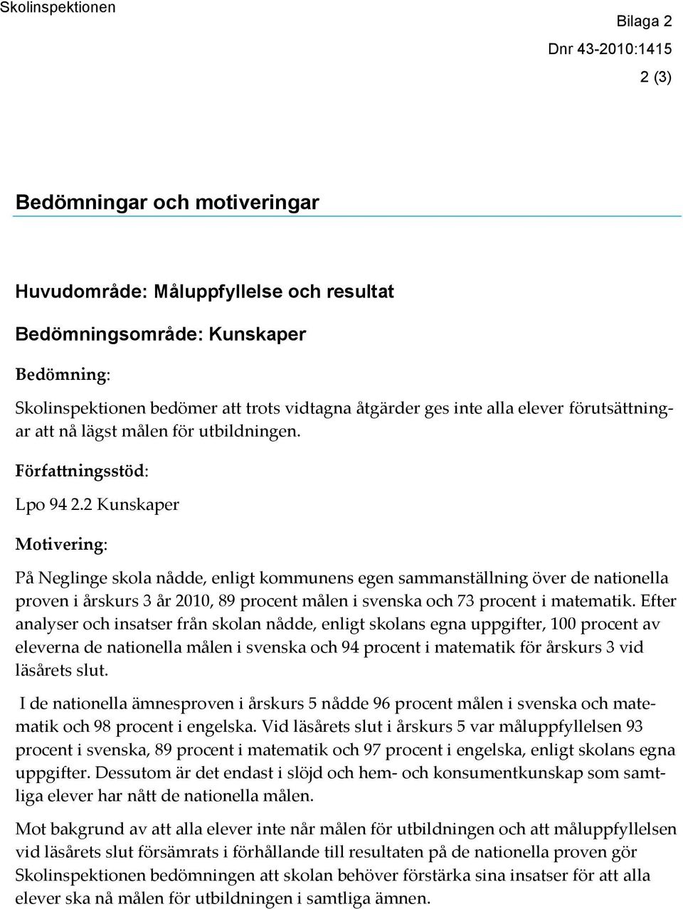 2 Kunskaper Motivering: På Neglinge skola nådde, enligt kommunens egen sammanställning över de nationella proven i årskurs 3 år 2010, 89 procent målen i svenska och 73 procent i matematik.