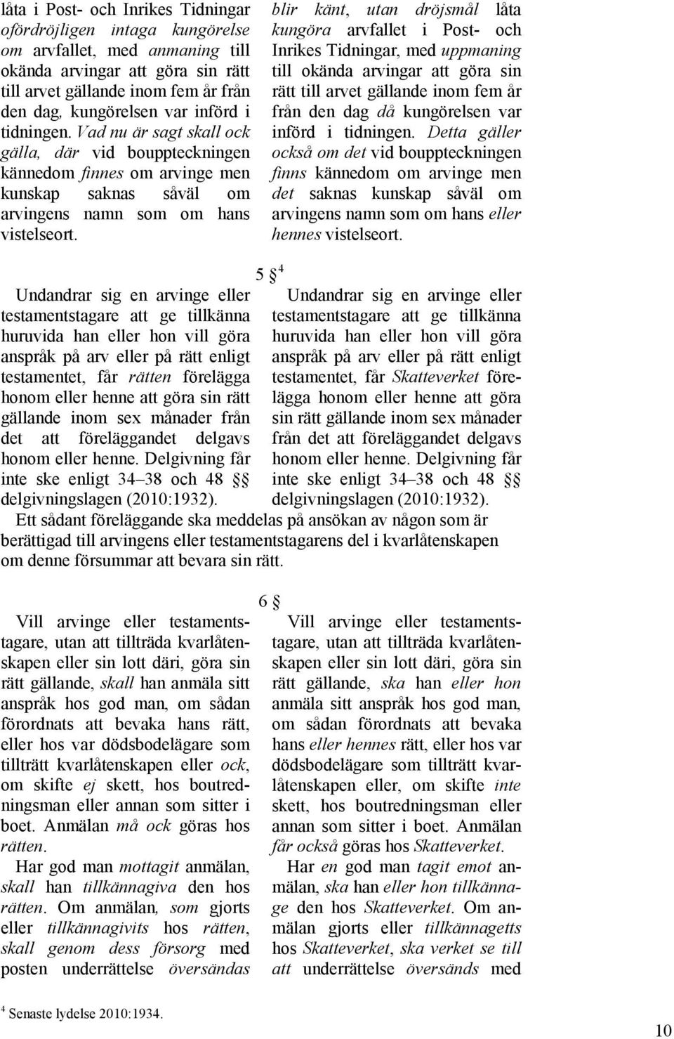 blir känt, utan dröjsmål låta kungöra arvfallet i Post- och Inrikes Tidningar, med uppmaning till okända arvingar att göra sin rätt till arvet gällande inom fem år från den dag då kungörelsen var