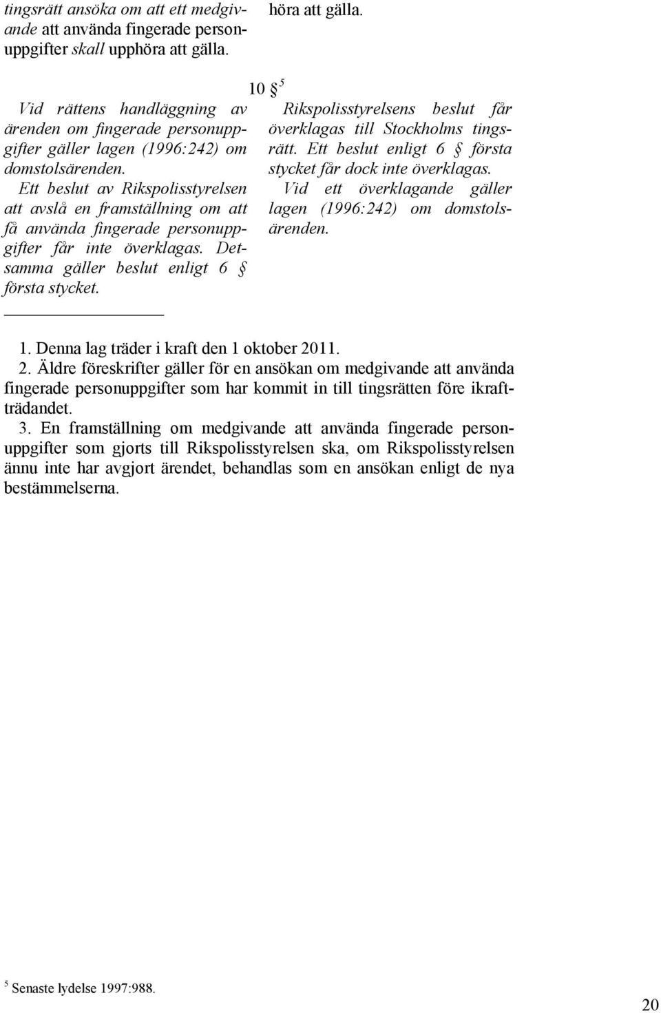 Ett beslut av Rikspolisstyrelsen att avslå en framställning om att få använda fingerade personuppgifter får inte överklagas. Detsamma gäller beslut enligt 6 första stycket.