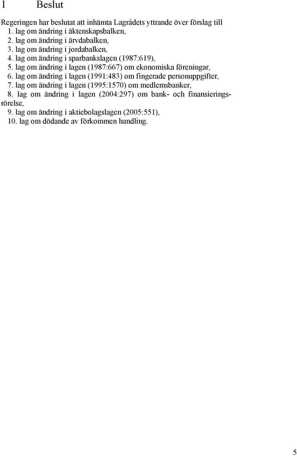 lag om ändring i lagen (1987:667) om ekonomiska föreningar, 6. lag om ändring i lagen (1991:483) om fingerade personuppgifter, 7.