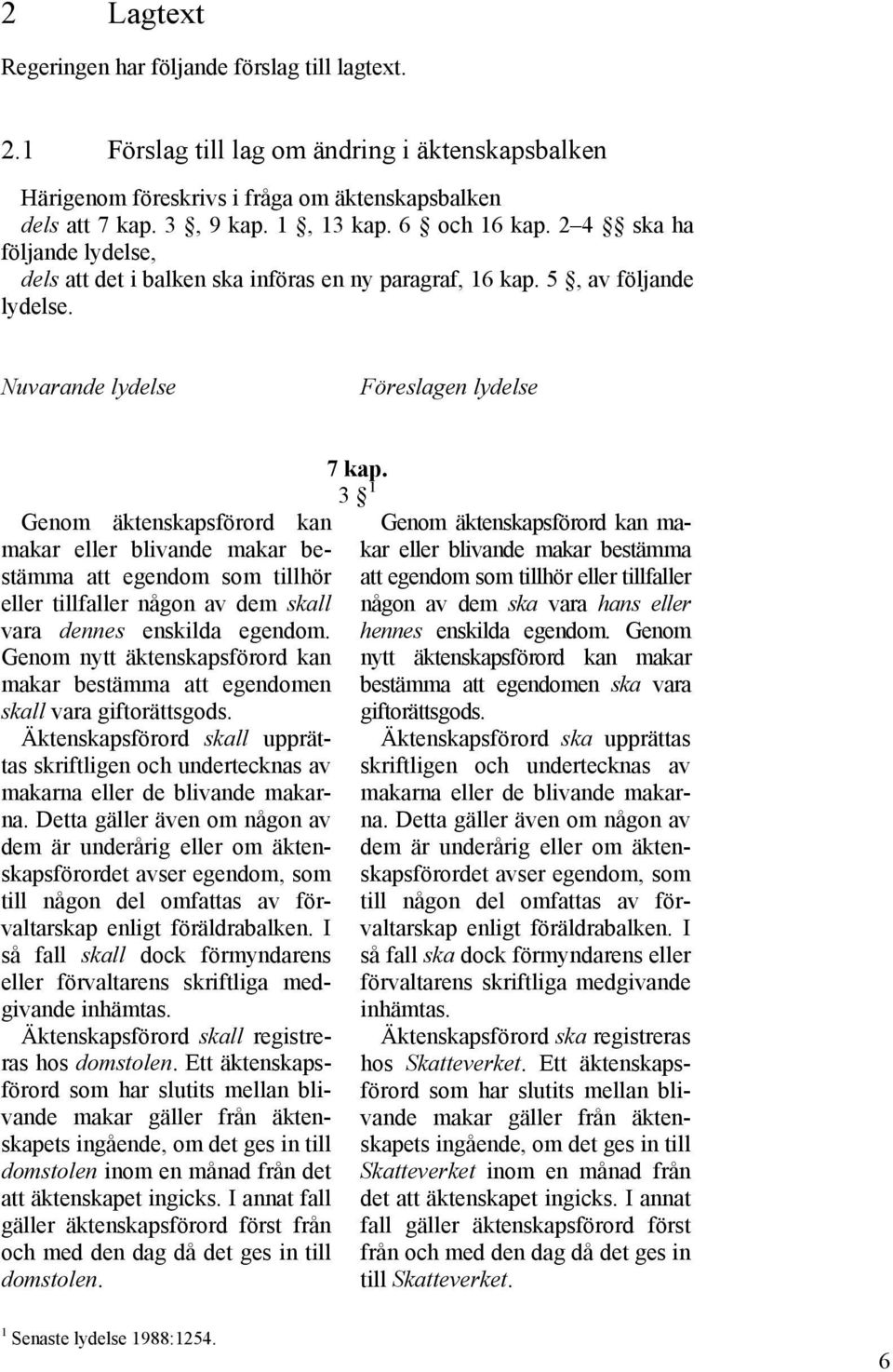 Nuvarande lydelse Föreslagen lydelse Genom äktenskapsförord kan makar eller blivande makar bestämma att egendom som tillhör eller tillfaller någon av dem skall vara dennes enskilda egendom.