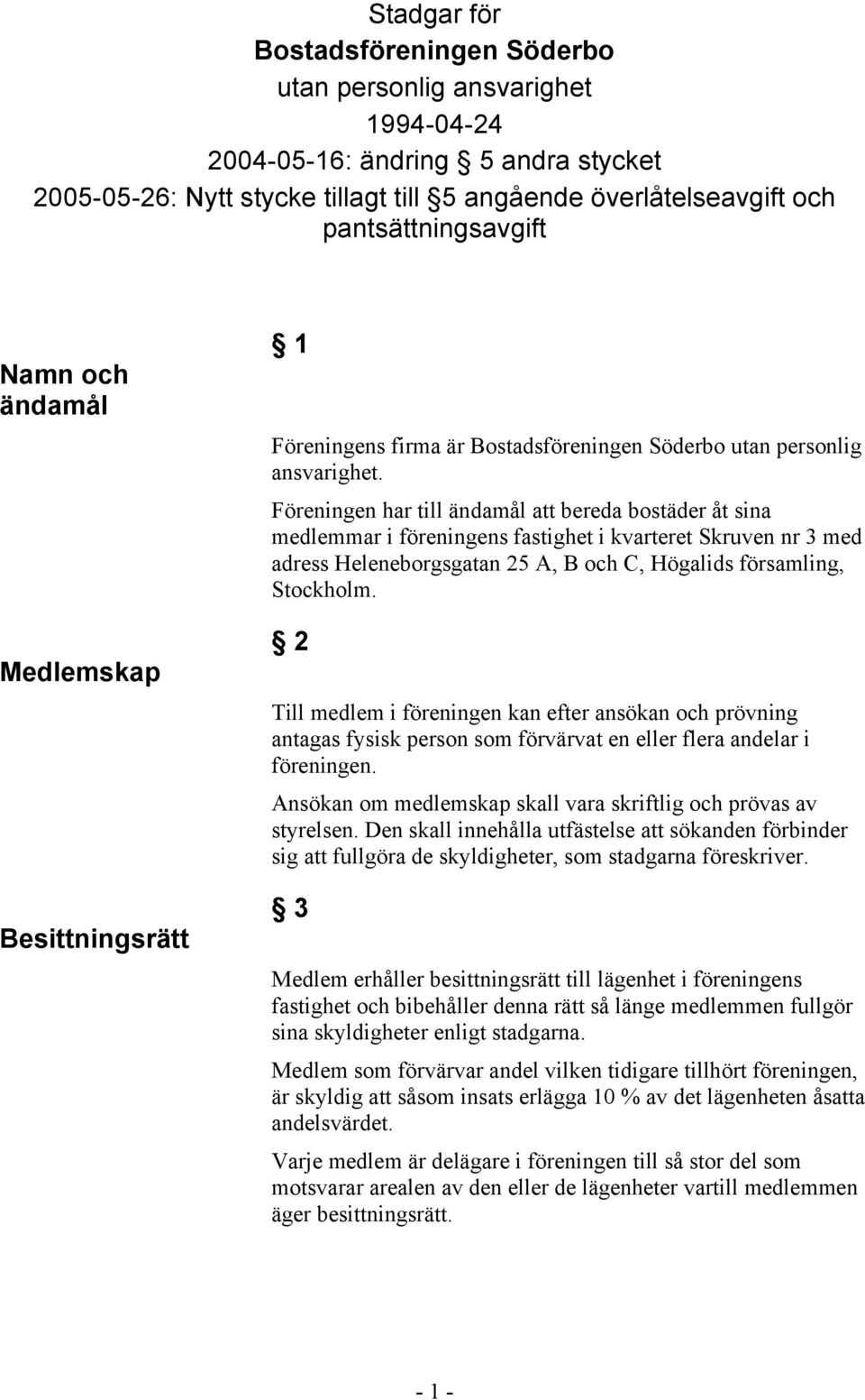 Föreningen har till ändamål att bereda bostäder åt sina medlemmar i föreningens fastighet i kvarteret Skruven nr 3 med adress Heleneborgsgatan 25 A, B och C, Högalids församling, Stockholm.