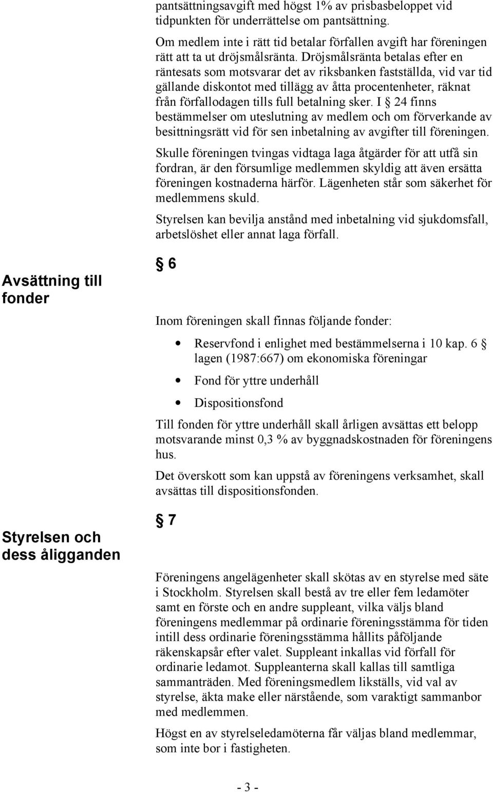 betalning sker. I 24 finns bestämmelser om uteslutning av medlem och om förverkande av besittningsrätt vid för sen inbetalning av avgifter till föreningen.