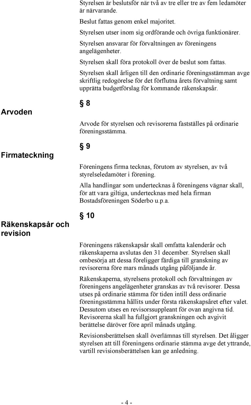 Styrelsen skall årligen till den ordinarie föreningsstämman avge skriftlig redogörelse för det förflutna årets förvaltning samt upprätta budgetförslag för kommande räkenskapsår.