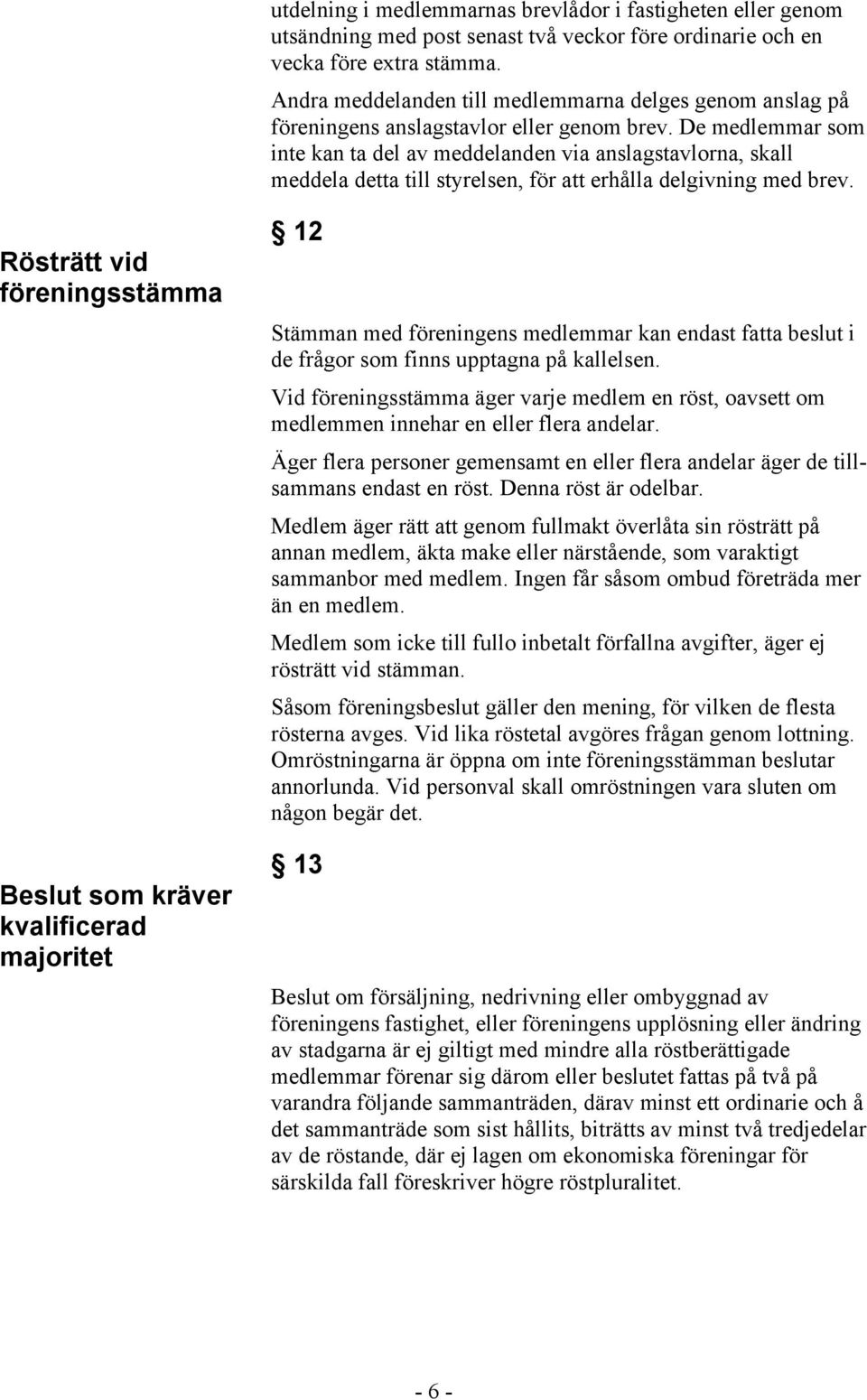 De medlemmar som inte kan ta del av meddelanden via anslagstavlorna, skall meddela detta till styrelsen, för att erhålla delgivning med brev.