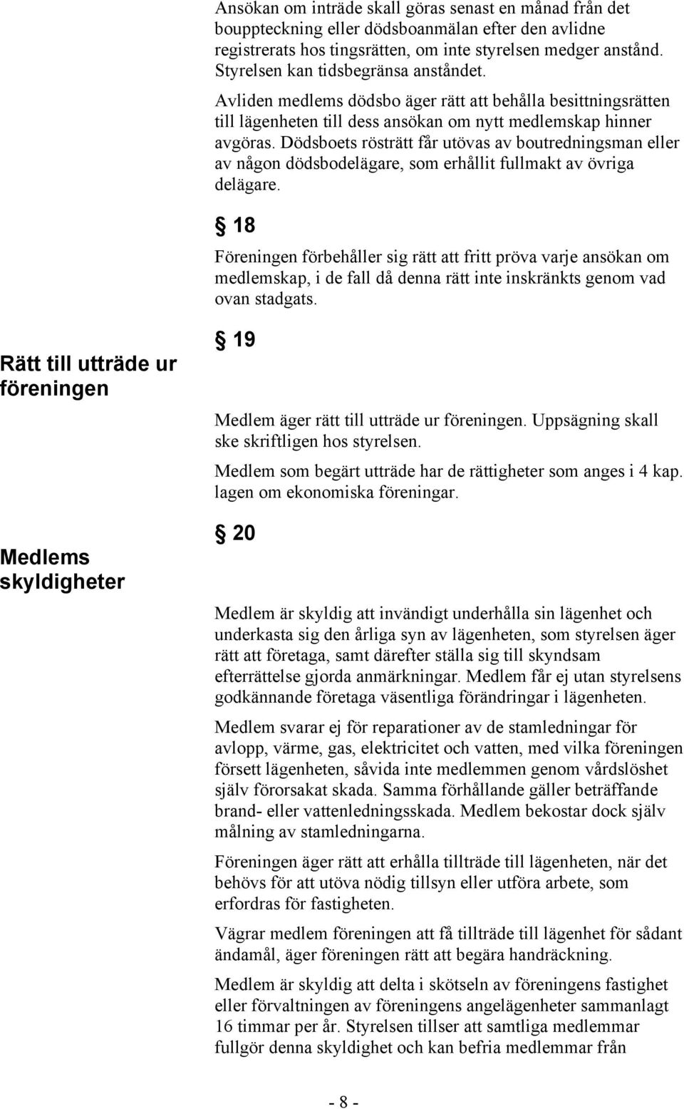 Dödsboets rösträtt får utövas av boutredningsman eller av någon dödsbodelägare, som erhållit fullmakt av övriga delägare.