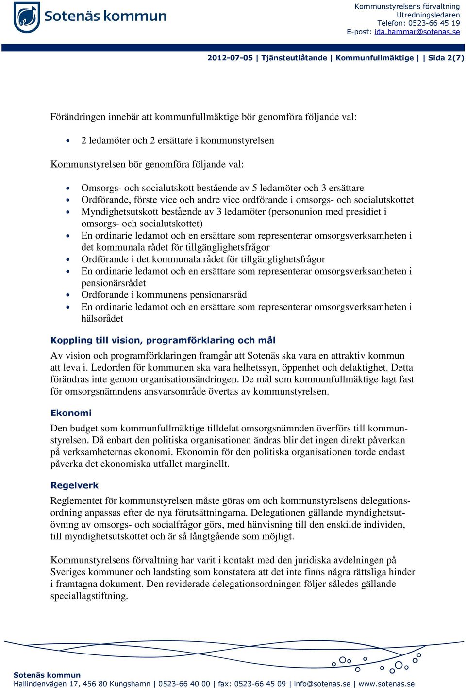 genomföra följande val: Omsorgs- och socialutskott bestående av 5 ledamöter och 3 ersättare Ordförande, förste vice och andre vice ordförande i omsorgs- och socialutskottet Myndighetsutskott