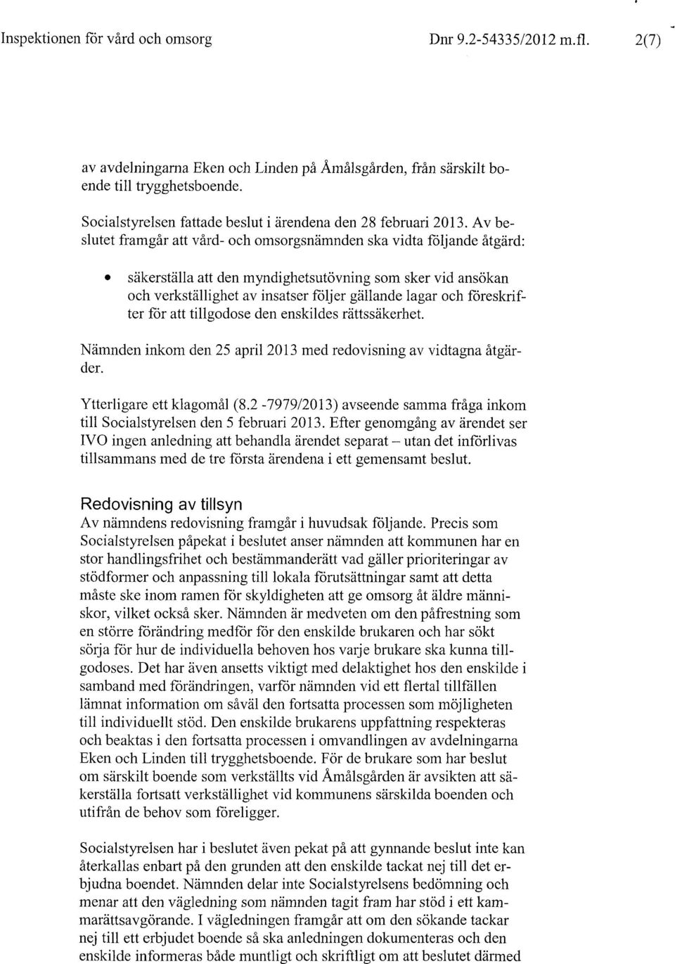 Av beslutet framgår att vård- och omsorgsnämnden ska vidta följande åtgärd: 0 säkerställa att den myndighetsutövning som sker vid ansökan och verkställighet av insatser följer gällande lagar och