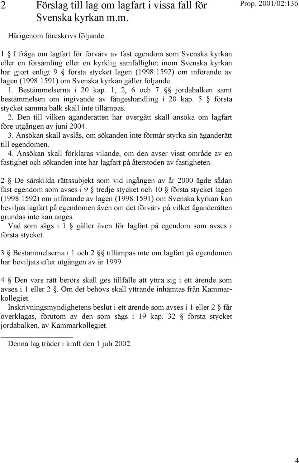 införande av lagen (1998:1591) om Svenska kyrkan gäller följande. 1. Bestämmelserna i 20 kap. 1, 2, 6 och 7 jordabalken samt bestämmelsen om ingivande av fångeshandling i 20 kap.