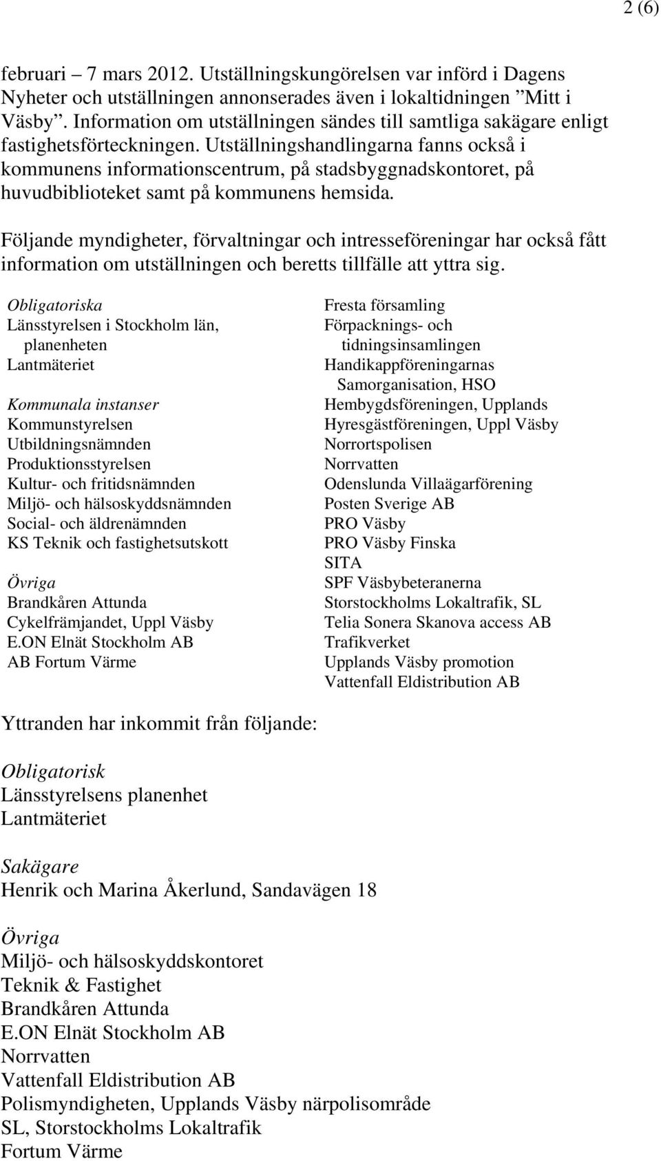 Utställningshandlingarna fanns också i kommunens informationscentrum, på stadsbyggnadskontoret, på huvudbiblioteket samt på kommunens hemsida.