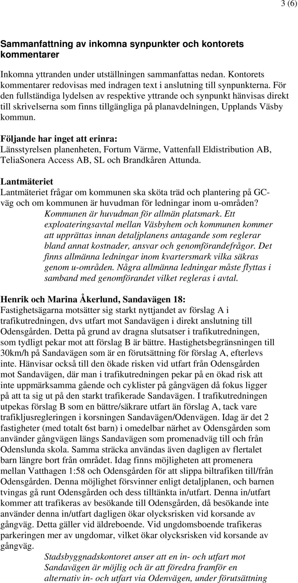 För den fullständiga lydelsen av respektive yttrande och synpunkt hänvisas direkt till skrivelserna som finns tillgängliga på planavdelningen, Upplands Väsby kommun.