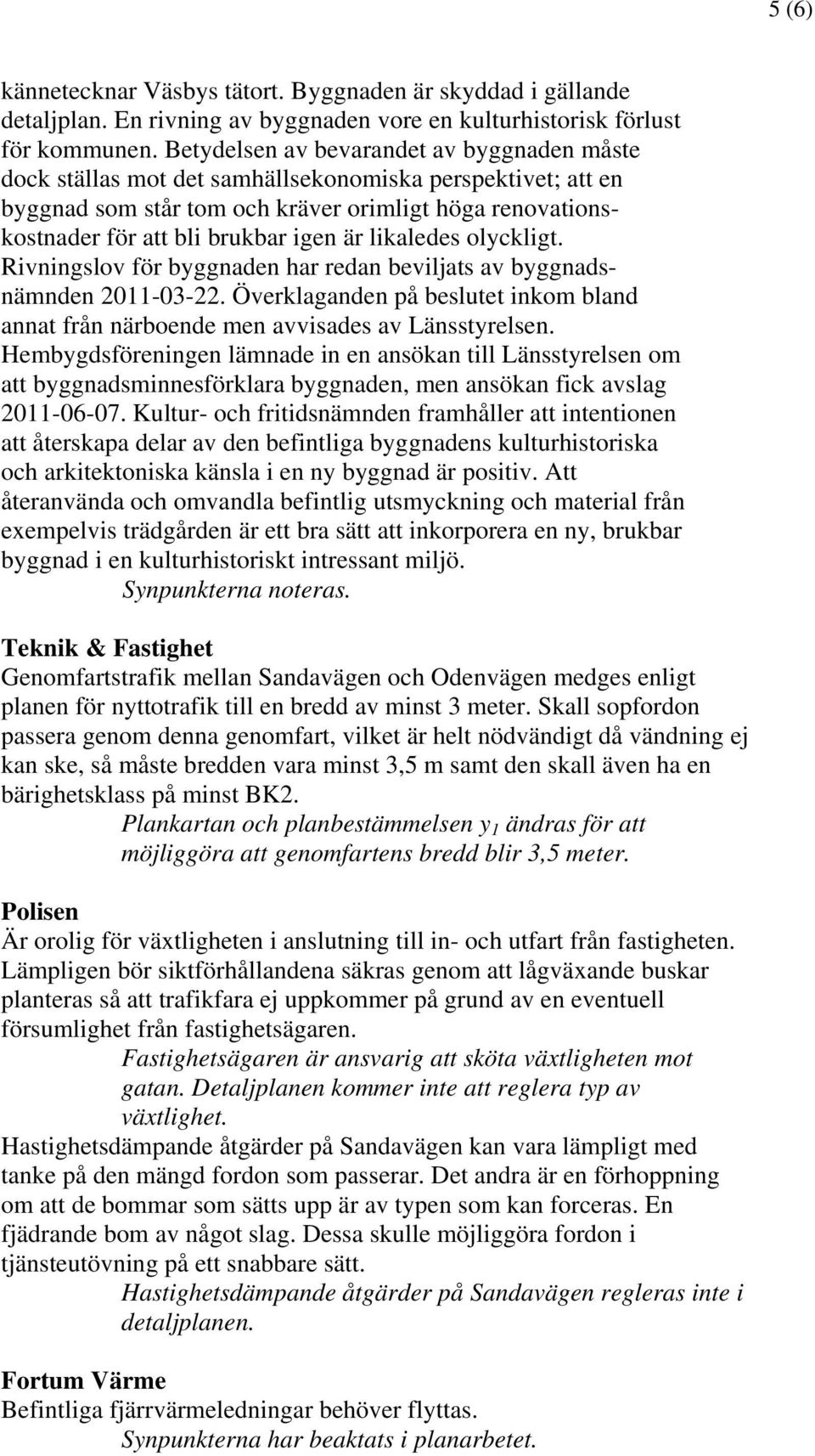 likaledes olyckligt. Rivningslov för byggnaden har redan beviljats av byggnadsnämnden 2011-03-22. Överklaganden på beslutet inkom bland annat från närboende men avvisades av Länsstyrelsen.