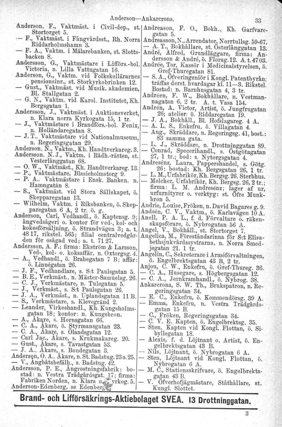 dersson & Andre, ö. Florag.12. A. t.47 03. Andersson, G., Vaktmästare i Lifförs.vbol, Andröe, Tor, Kassör i Medicinalstyrelsen, ö. Victoria, n. Lilla Vattugatan 16. Gref.Thuregatan 81... Anderson, G.