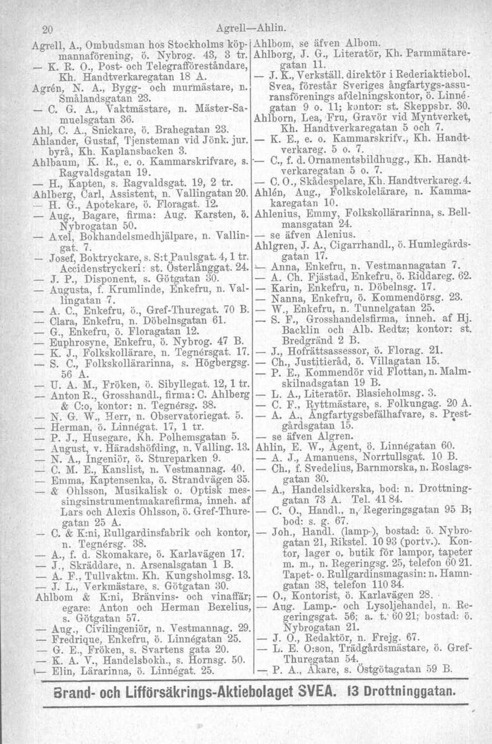 ransförenings afdelningskontor, ö. Linne _ C. G. A., Vaktmästare, n. MästerSa gatan 9 o. 11; kontor: st. Skeppsbr. 30. muelsgatan 36. Ahlborn, Lea, Fru, Gravör vid Myntverket, Ahl, C. A., Snickare, ö.