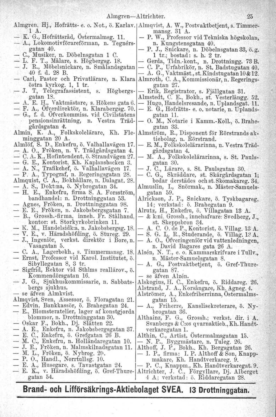 Högbergag. 18. Gerda, Tidn.kont., n. Drottnirrgg.: 73 B. J. R., Möbelsnickare, n. Smålandsgatan C. P., Urfabrikör, n. St. Badstugatan 40\ 40 f. d. 28 B. A. G., Vaktmäst.,st.KindstugatanlO~12..,. Carl, Pastor och Privatlärare, n.