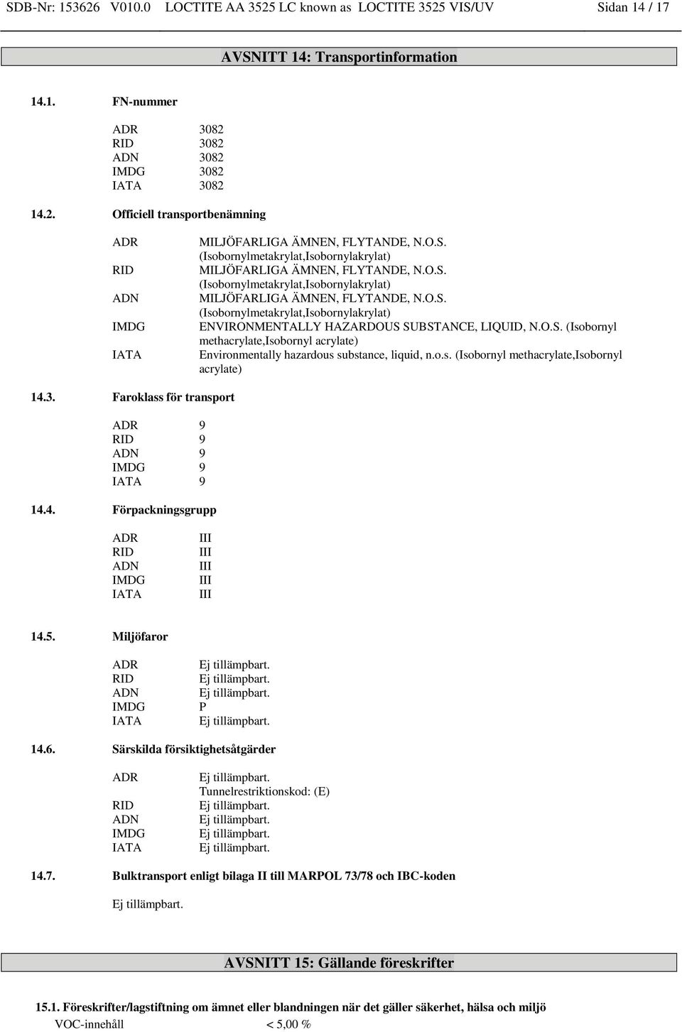 o.s. (Isobornyl methacrylate,isobornyl acrylate) 14.3. Faroklass för transport ADR 9 RID 9 ADN 9 IMDG 9 IATA 9 14.4. Förpackningsgrupp ADR RID ADN IMDG IATA III III III III III 14.5.
