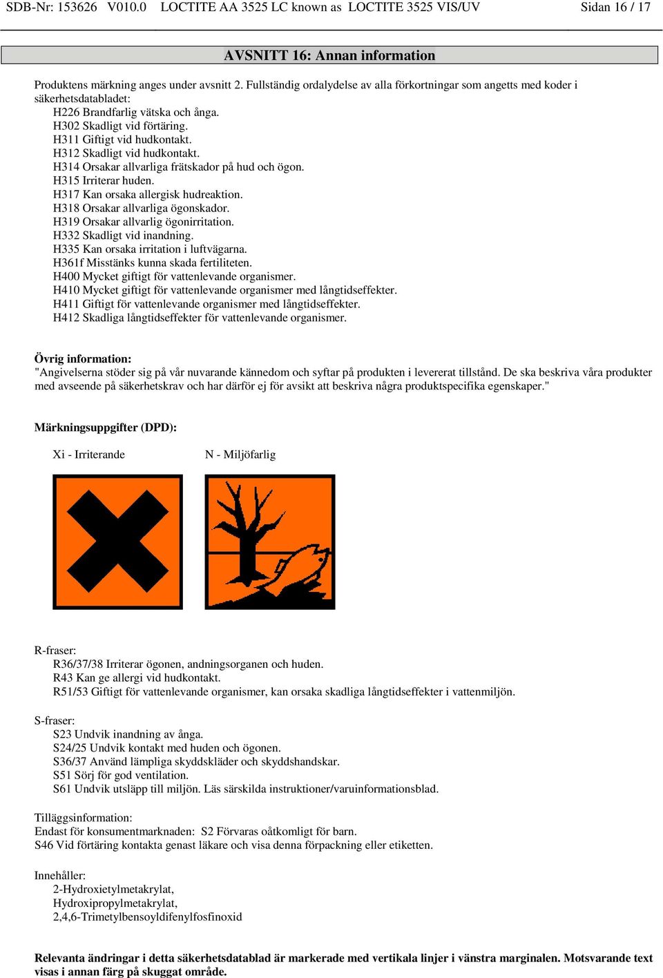 H312 Skadligt vid hudkontakt. H314 Orsakar allvarliga frätskador på hud och ögon. H315 Irriterar huden. H317 Kan orsaka allergisk hudreaktion. H318 Orsakar allvarliga ögonskador.