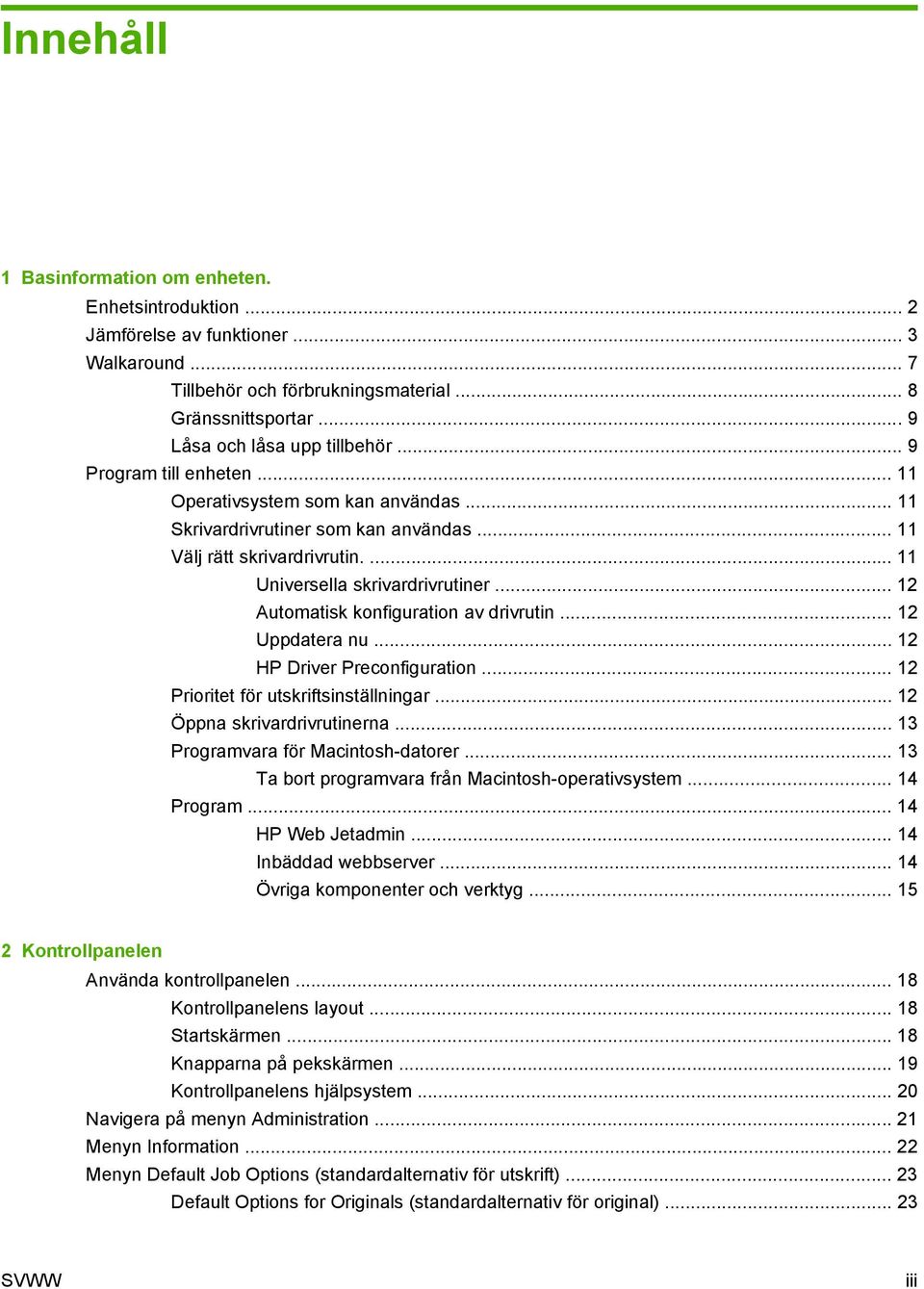 .. 12 Automatisk konfiguration av drivrutin... 12 Uppdatera nu... 12 HP Driver Preconfiguration... 12 Prioritet för utskriftsinställningar... 12 Öppna skrivardrivrutinerna.