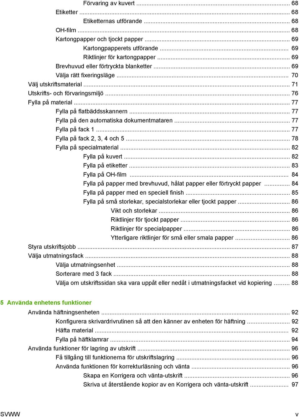 .. 77 Fylla på den automatiska dokumentmataren... 77 Fylla på fack 1... 77 Fylla på fack 2, 3, 4 och 5... 78 Fylla på specialmaterial... 82 Fylla på kuvert... 82 Fylla på etiketter.