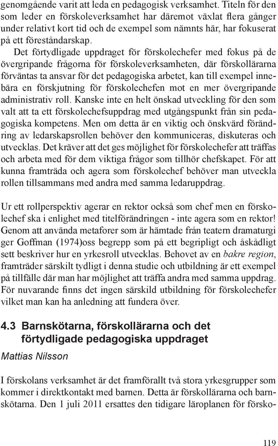 Det förtydligade uppdraget för förskolechefer med fokus på de övergripande frågorna för förskoleverksamheten, där förskollärarna förväntas ta ansvar för det pedagogiska arbetet, kan till exempel