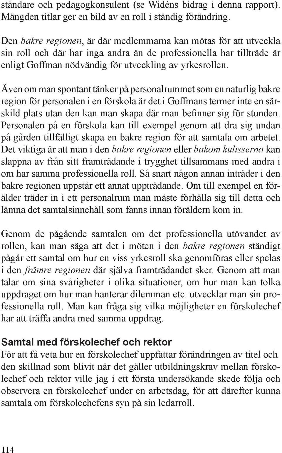 Även om man spontant tänker på personalrummet som en naturlig bakre region för personalen i en förskola är det i Goffmans termer inte en särskild plats utan den kan man skapa där man befinner sig för