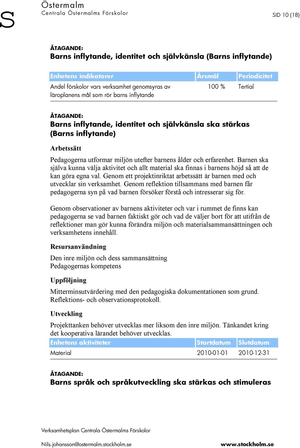 Barnen ska själva kunna välja aktivitet och allt material ska finnas i barnens höjd så att de kan göra egna val. Genom ett projektinriktat arbetssätt är barnen med och utvecklar sin verksamhet.