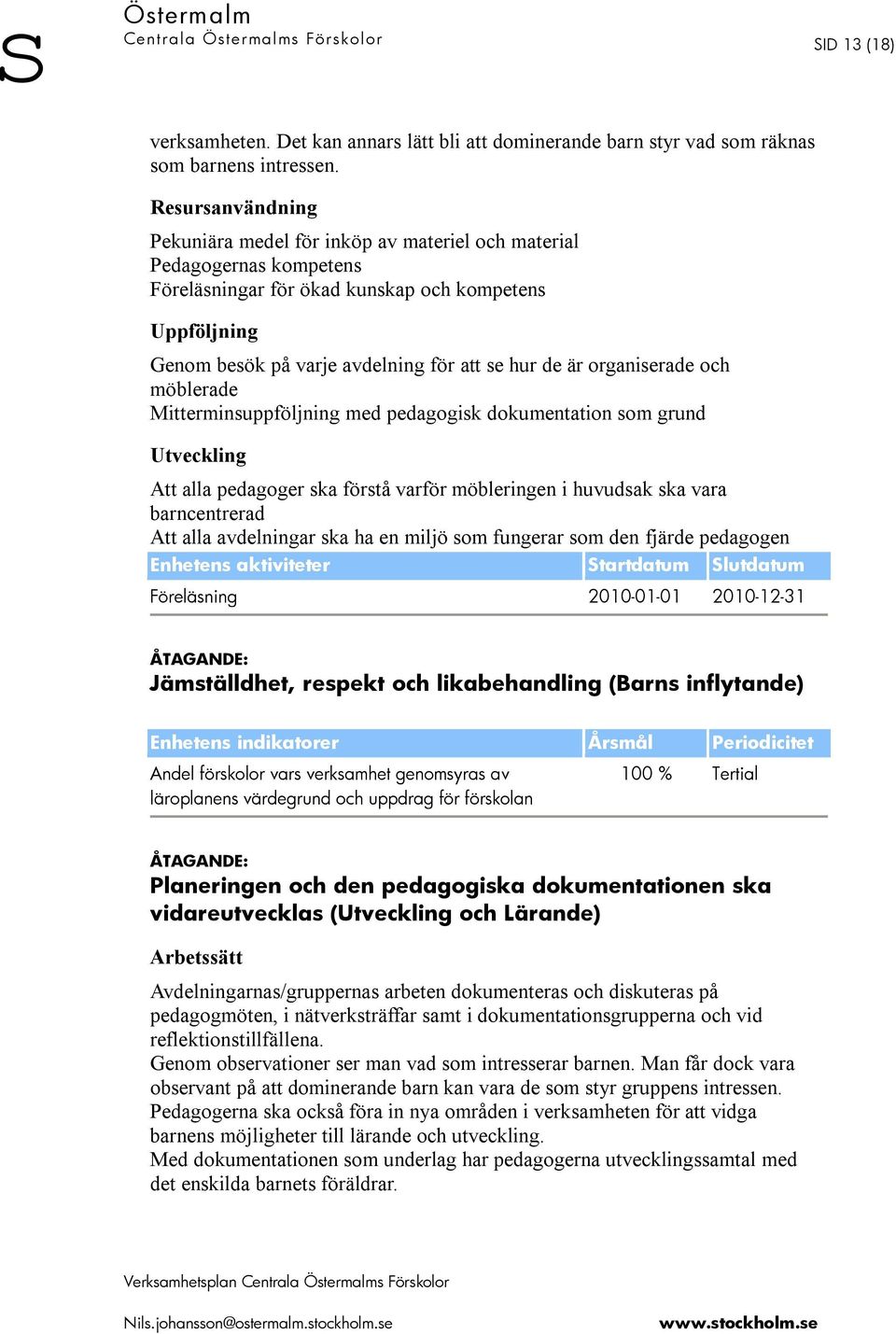 Mitterminsuppföljning med pedagogisk dokumentation som grund Att alla pedagoger ska förstå varför möbleringen i huvudsak ska vara barncentrerad Att alla avdelningar ska ha en miljö som fungerar som