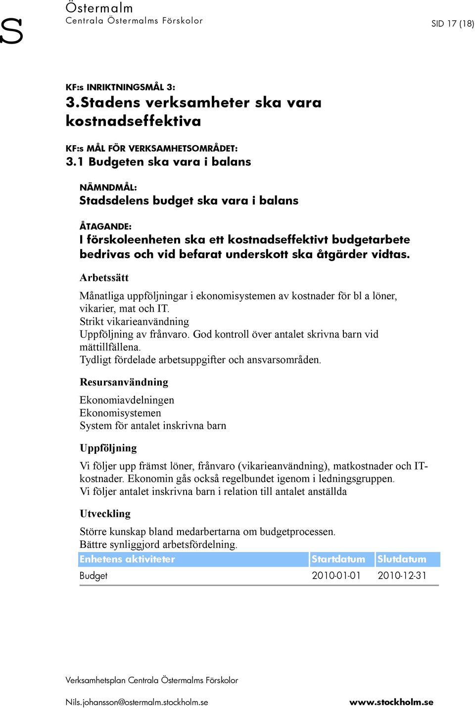 Månatliga uppföljningar i ekonomisystemen av kostnader för bl a löner, vikarier, mat och IT. Strikt vikarieanvändning av frånvaro. God kontroll över antalet skrivna barn vid mättillfällena.