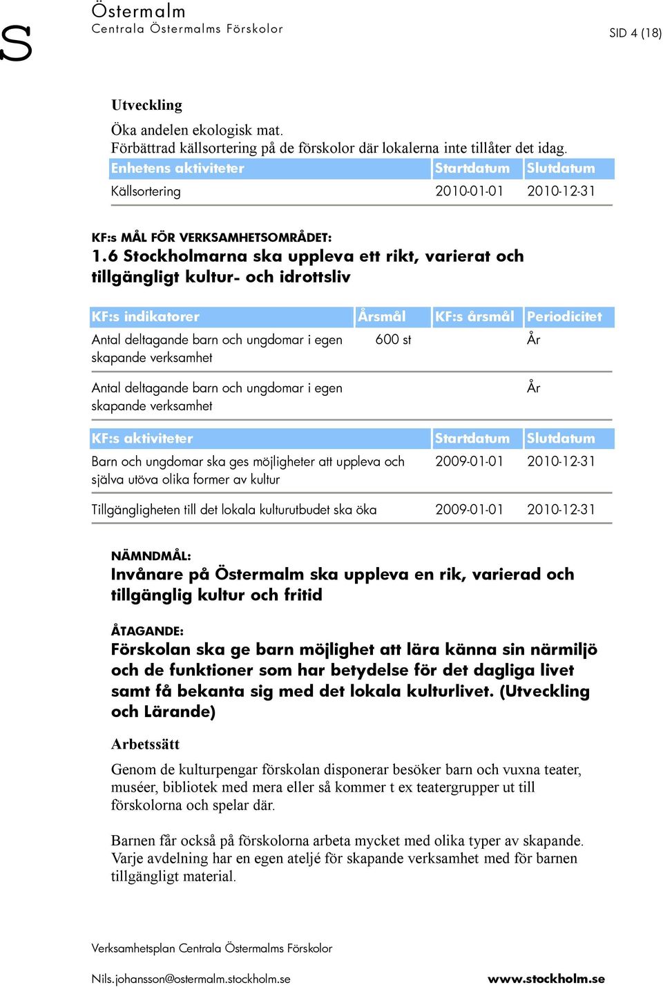 6 Stockholmarna ska uppleva ett rikt, varierat och tillgängligt kultur- och idrottsliv KF:s indikatorer Årsmål KF:s årsmål Periodicitet Antal deltagande barn och ungdomar i egen skapande verksamhet