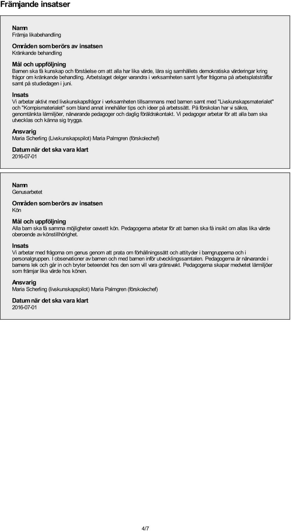 Insats Vi arbetar aktivt med livskunskapsfrågor i verksamheten tillsammans med barnen samt med "Livskunskapsmaterialet" och "Kompismaterialet" som bland annat innehåller tips och ideer på arbetssätt.