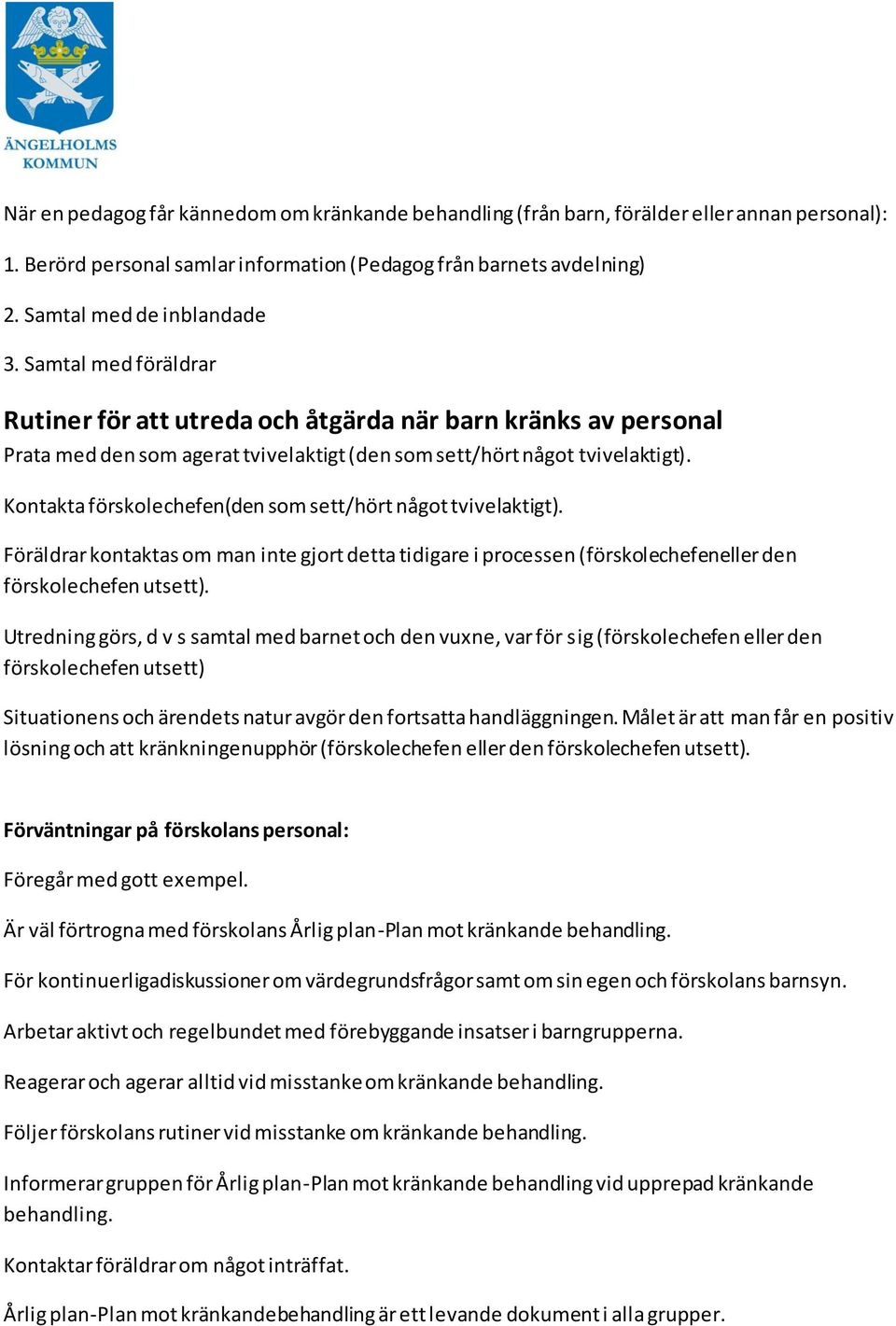 Kontakta förskolechefen(den som sett/hört något tvivelaktigt). Föräldrar kontaktas om man inte gjort detta tidigare i processen (förskolechefeneller den förskolechefen utsett).