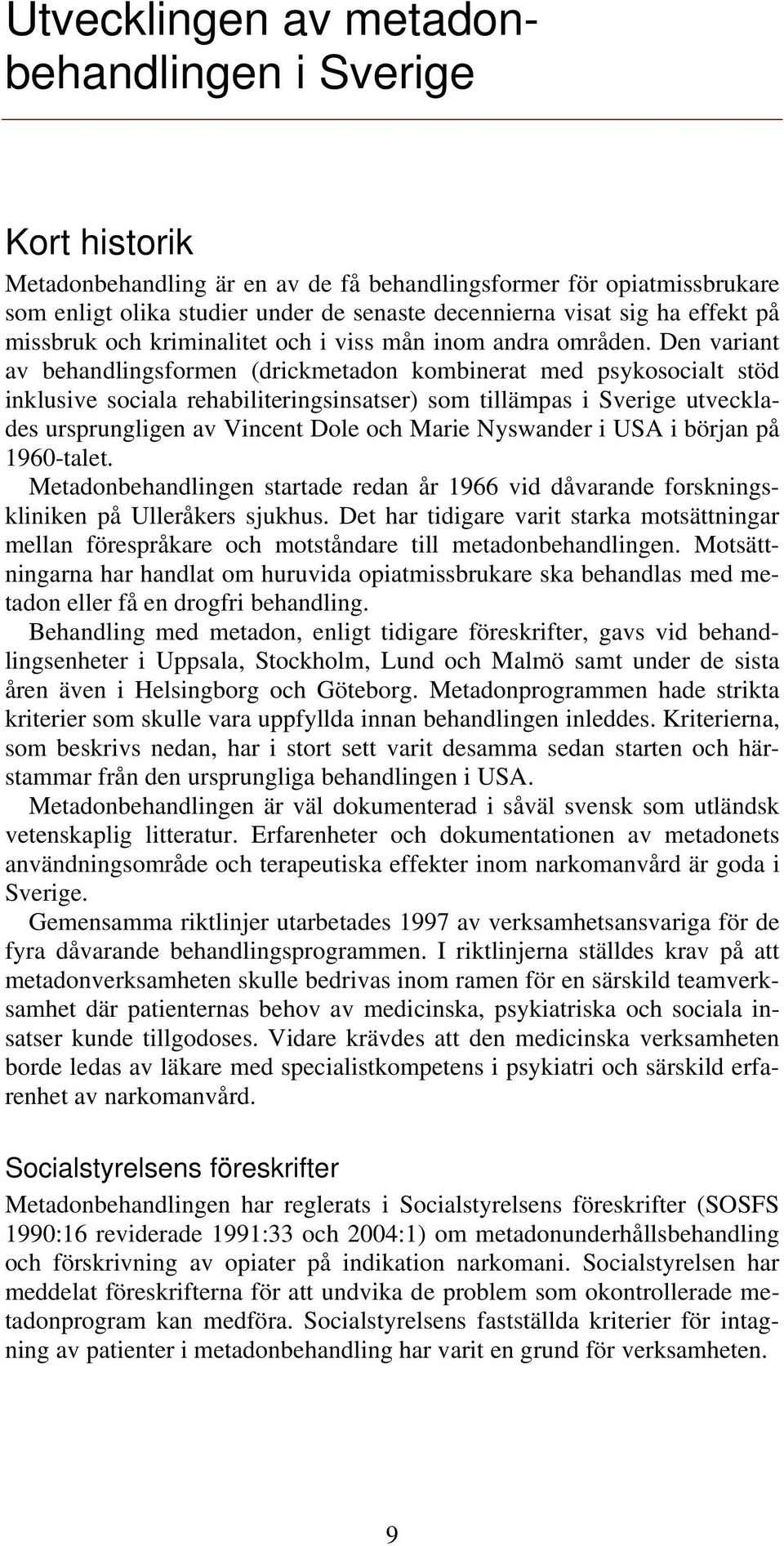 Den variant av behandlingsformen (drickmetadon kombinerat med psykosocialt stöd inklusive sociala rehabiliteringsinsatser) som tillämpas i Sverige utvecklades ursprungligen av Vincent Dole och Marie