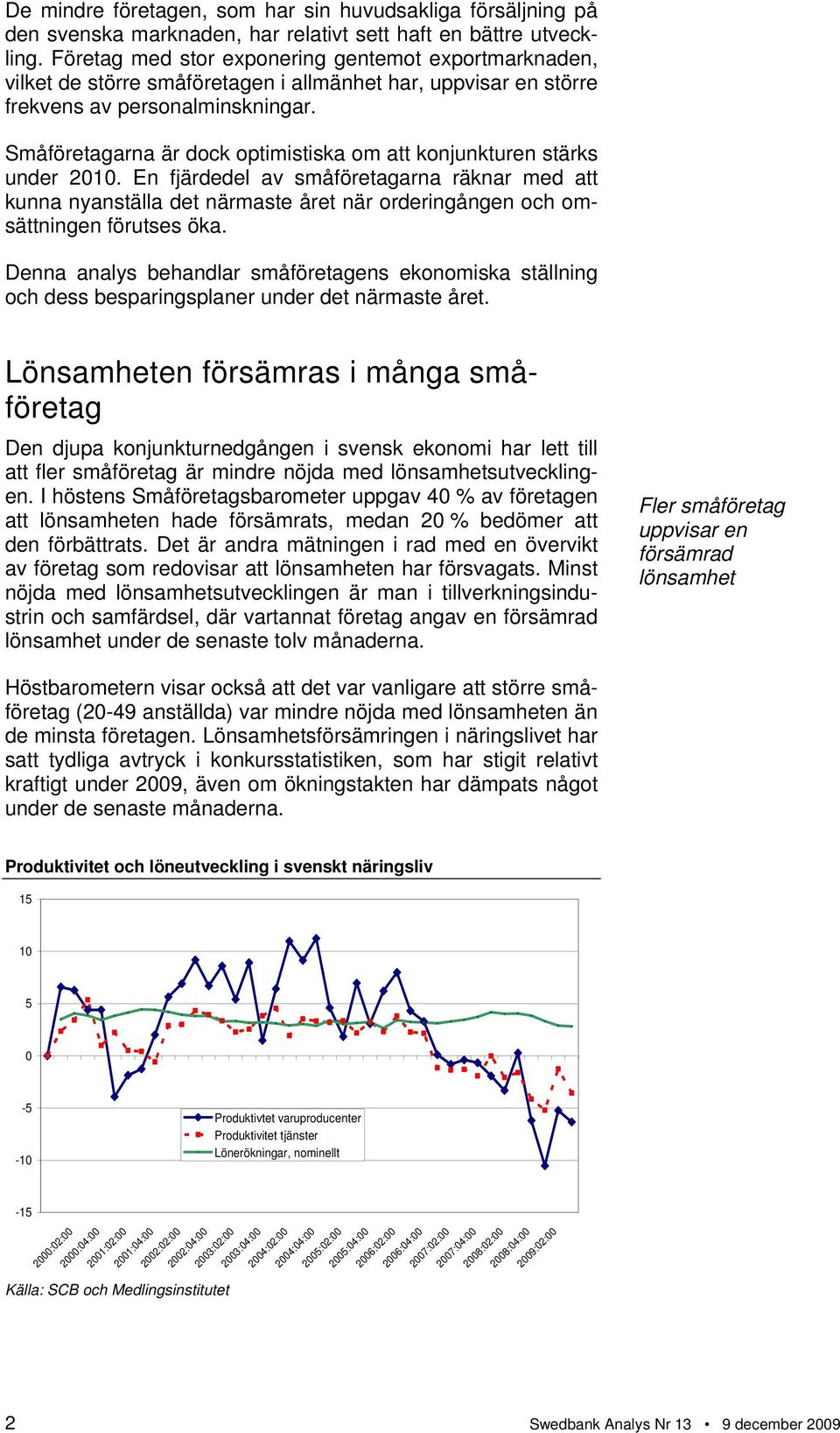 Småföretagarna är dock optimistiska om att konjunkturen stärks under 2010.