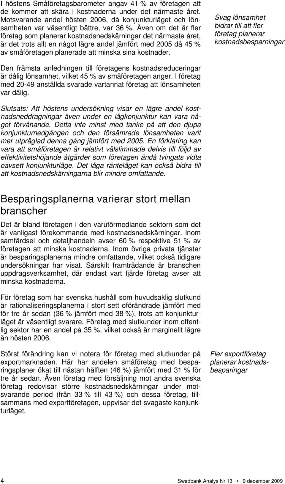 Även om det är fler företag som planerar kostnadsnedskärningar det närmaste året, är det trots allt en något lägre andel jämfört med 2005 då 45 % av småföretagen planerade att minska sina kostnader.
