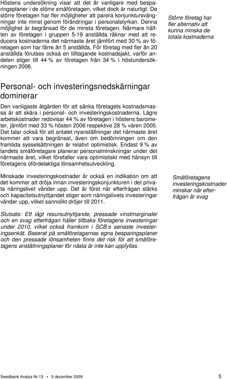 Närmare hälften av företagen i gruppen 5-19 anställda räknar med att reducera kostnaderna det närmaste året jämfört med 30 % av företagen som har färre än 5 anställda.