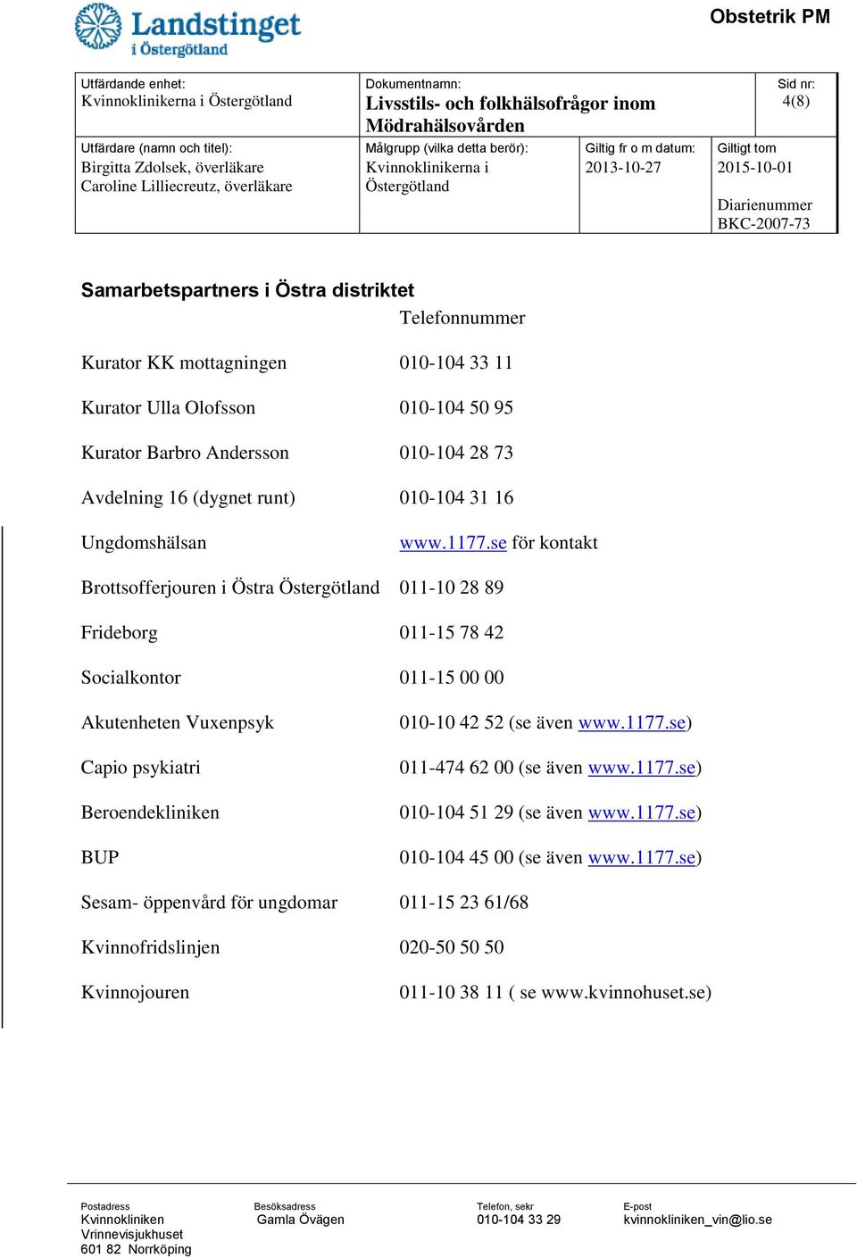 se för kontakt Brottsofferjouren i Östra 011-10 28 89 Frideborg 011-15 78 42 Socialkontor 011-15 00 00 Akutenheten Vuxenpsyk Capio psykiatri Beroendekliniken BUP