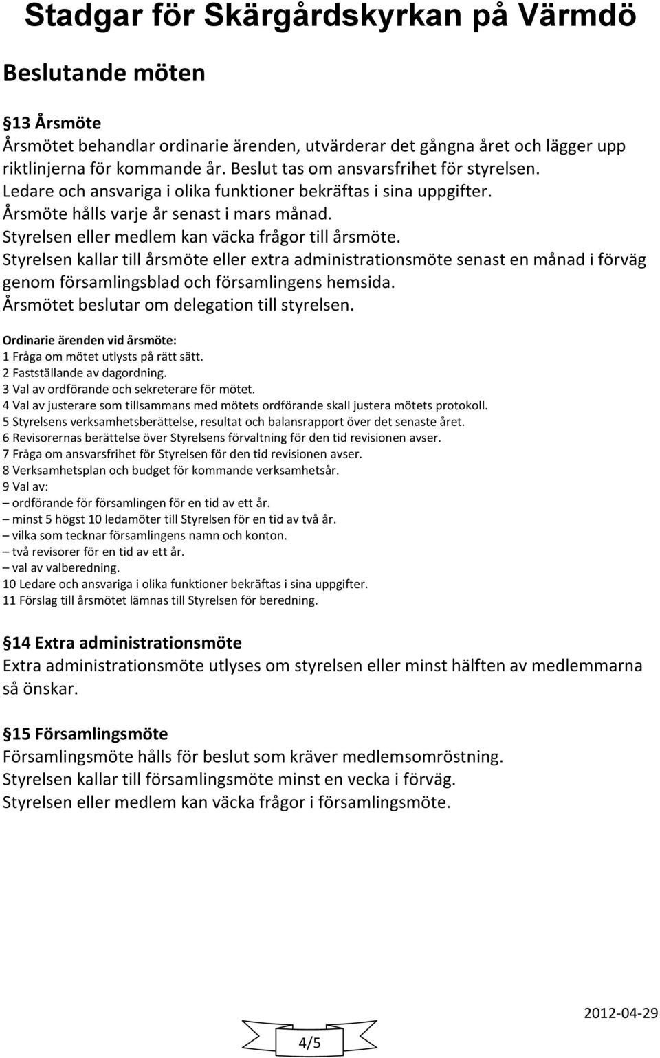 Styrelsen kallar till årsmöte eller extra administrationsmöte senast en månad i förväg genom församlingsblad och församlingens hemsida. Årsmötet beslutar om delegation till styrelsen.