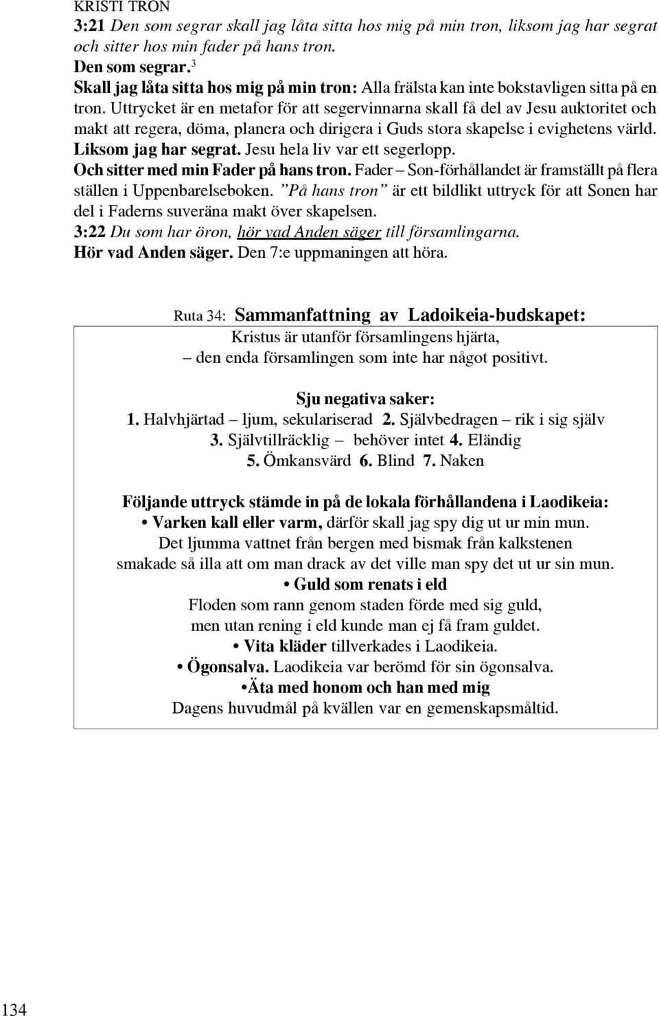 Jesu hela liv var ett segerlopp. Och sitter med min Fader på hans tron. Fader Son-förhållandet är framställt på flera ställen i Uppenbarelseboken.