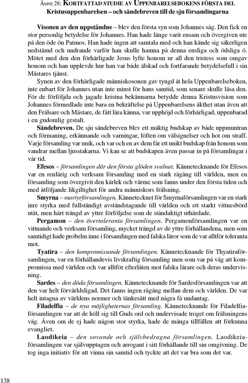 Han hade ingen att samtala med och han kände sig säkerligen nedstämd och undrande varför han skulle hamna på denna ensliga och ödsliga ö.