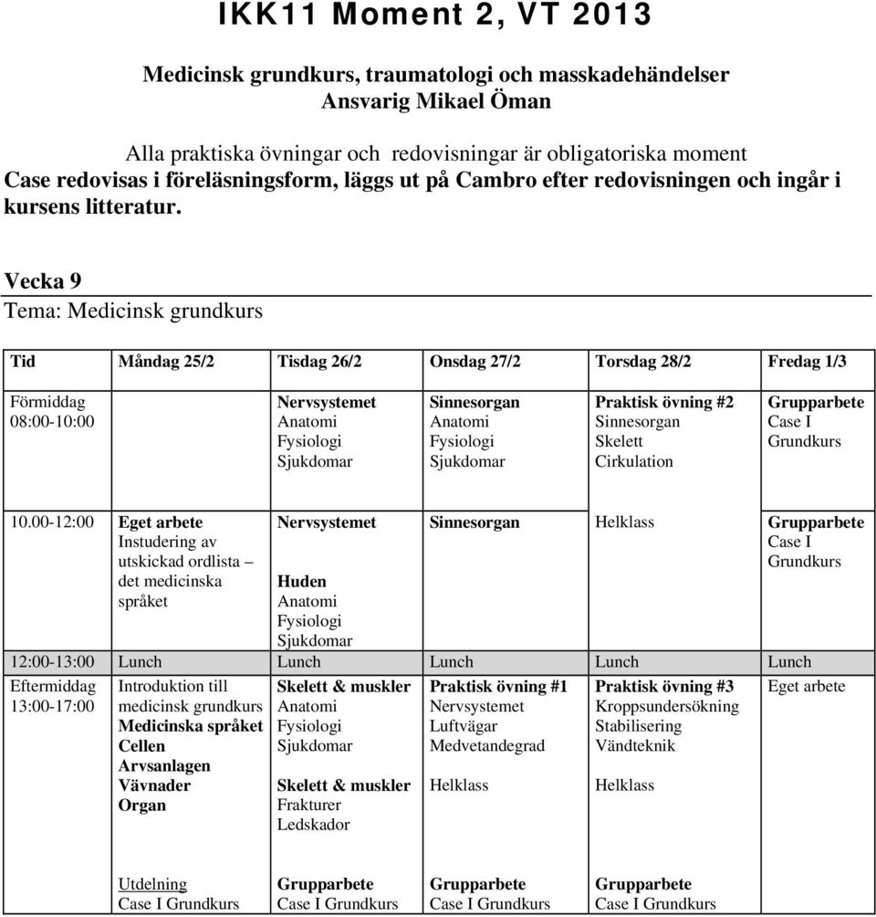 Vecka 9 Tema: Medicinsk grundkurs Tid Måndag 25/2 Tisdag 26/2 Onsdag 27/2 Torsdag 28/2 Fredag 1/3 Nervsystemet Sinnesorgan Praktisk övning #2 Sinnesorgan Skelett Cirkulation Case I Grundkurs 10.