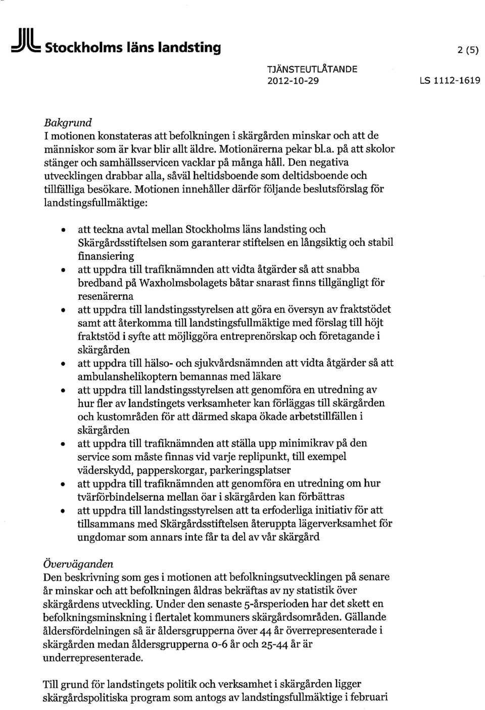 Motionen innehåller därför följande beslutsförslag för landstingsfullmäktige: att teckna avtal mellan Stockholms läns landsting och Skärgårdsstiftelsen som garanterar stiftelsen en långsiktig och